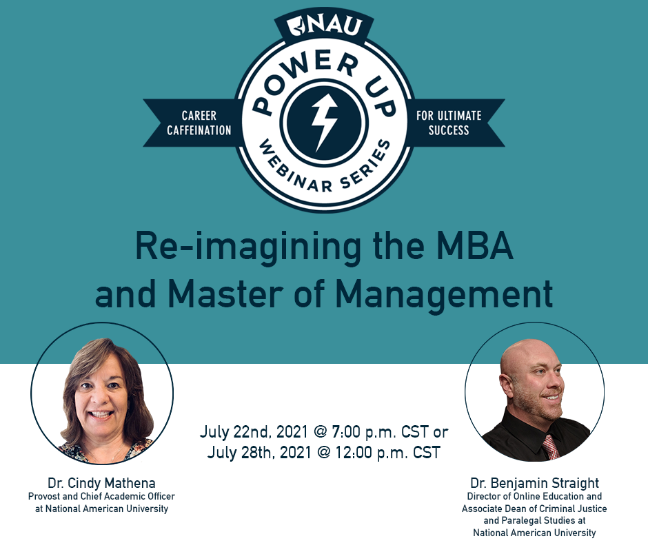 Re-Imagining the MBA and Master of Management Webinar. Another chapter of National American University's Power Up Webinar Series - Career Caffeination for Ultimate Success. Hosted by Dr. Cindy Mathena and Dr. Benjamin Straight.